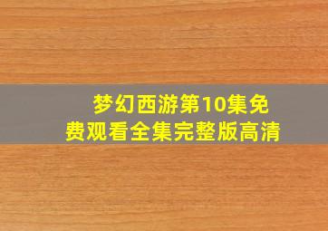 梦幻西游第10集免费观看全集完整版高清