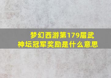 梦幻西游第179届武神坛冠军奖励是什么意思