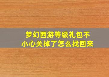 梦幻西游等级礼包不小心关掉了怎么找回来