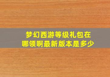 梦幻西游等级礼包在哪领啊最新版本是多少