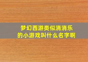 梦幻西游类似消消乐的小游戏叫什么名字啊