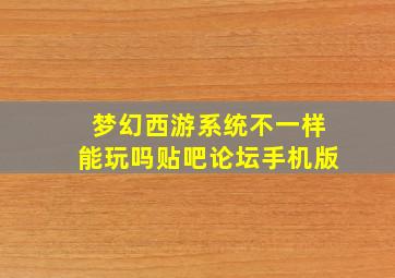 梦幻西游系统不一样能玩吗贴吧论坛手机版