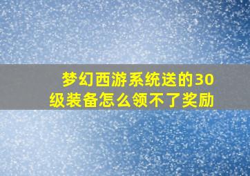 梦幻西游系统送的30级装备怎么领不了奖励