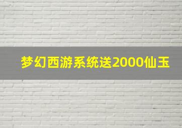 梦幻西游系统送2000仙玉