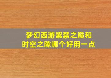 梦幻西游紫禁之巅和时空之隙哪个好用一点