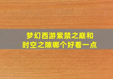 梦幻西游紫禁之巅和时空之隙哪个好看一点