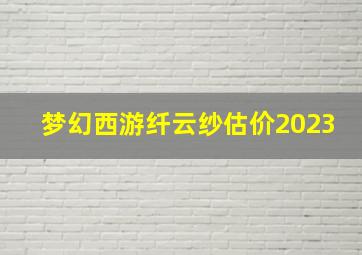 梦幻西游纤云纱估价2023