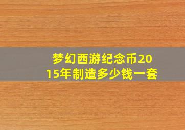 梦幻西游纪念币2015年制造多少钱一套