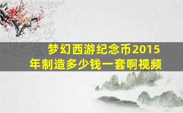 梦幻西游纪念币2015年制造多少钱一套啊视频