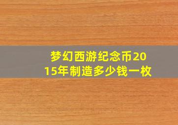 梦幻西游纪念币2015年制造多少钱一枚