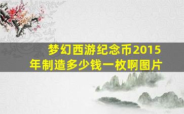 梦幻西游纪念币2015年制造多少钱一枚啊图片