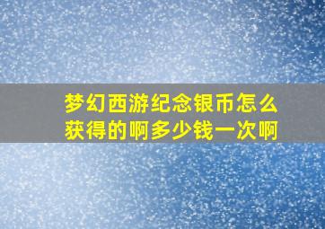 梦幻西游纪念银币怎么获得的啊多少钱一次啊