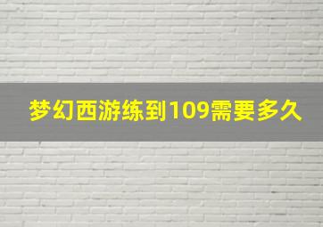 梦幻西游练到109需要多久