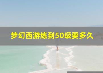 梦幻西游练到50级要多久