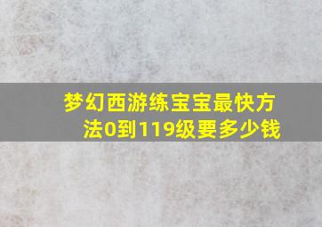 梦幻西游练宝宝最快方法0到119级要多少钱