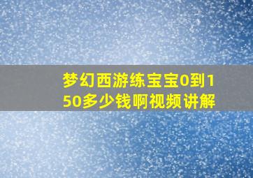 梦幻西游练宝宝0到150多少钱啊视频讲解