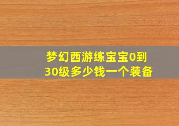 梦幻西游练宝宝0到30级多少钱一个装备