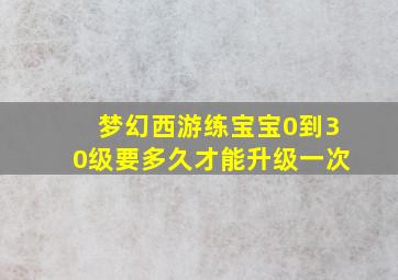 梦幻西游练宝宝0到30级要多久才能升级一次