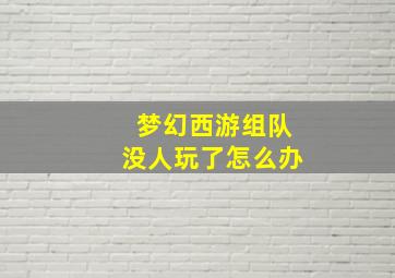 梦幻西游组队没人玩了怎么办