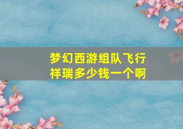 梦幻西游组队飞行祥瑞多少钱一个啊