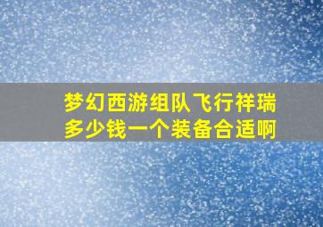 梦幻西游组队飞行祥瑞多少钱一个装备合适啊