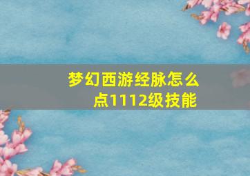 梦幻西游经脉怎么点1112级技能