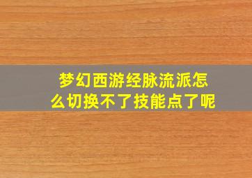 梦幻西游经脉流派怎么切换不了技能点了呢