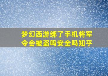 梦幻西游绑了手机将军令会被盗吗安全吗知乎