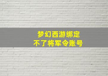 梦幻西游绑定不了将军令账号