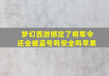 梦幻西游绑定了将军令还会被盗号吗安全吗苹果