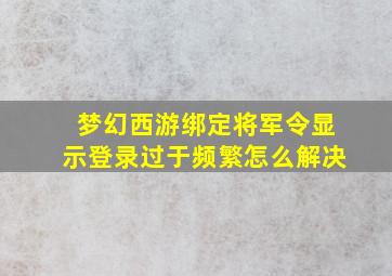 梦幻西游绑定将军令显示登录过于频繁怎么解决