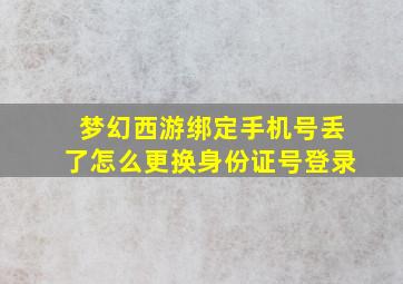 梦幻西游绑定手机号丢了怎么更换身份证号登录