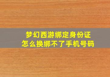 梦幻西游绑定身份证怎么换绑不了手机号码