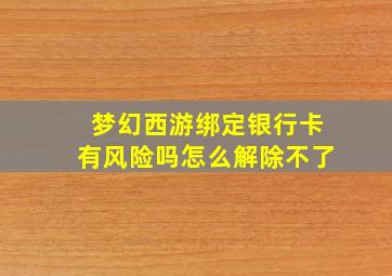 梦幻西游绑定银行卡有风险吗怎么解除不了