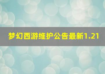 梦幻西游维护公告最新1.21