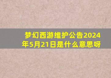 梦幻西游维护公告2024年5月21日是什么意思呀