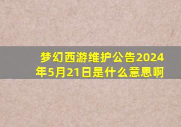 梦幻西游维护公告2024年5月21日是什么意思啊