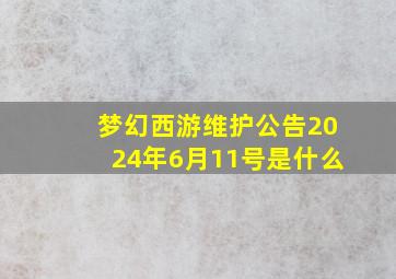 梦幻西游维护公告2024年6月11号是什么