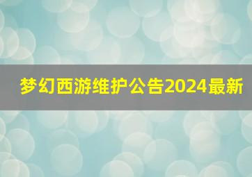 梦幻西游维护公告2024最新