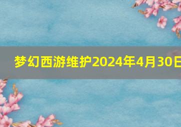 梦幻西游维护2024年4月30日