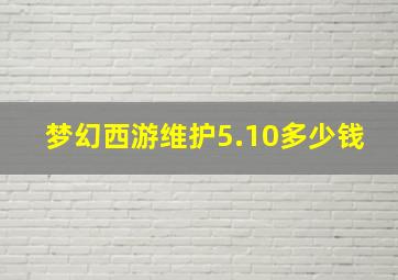 梦幻西游维护5.10多少钱