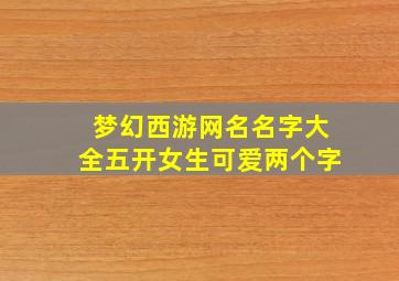 梦幻西游网名名字大全五开女生可爱两个字