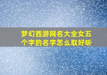 梦幻西游网名大全女五个字的名字怎么取好听