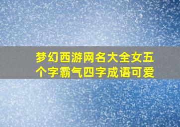 梦幻西游网名大全女五个字霸气四字成语可爱