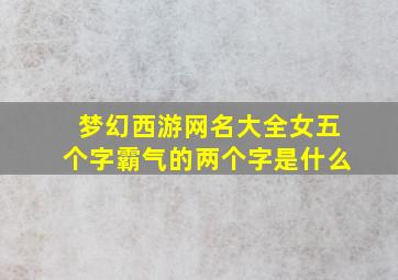 梦幻西游网名大全女五个字霸气的两个字是什么