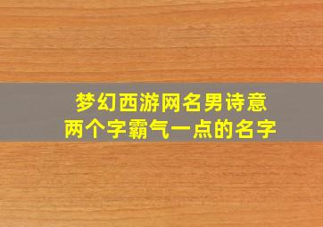 梦幻西游网名男诗意两个字霸气一点的名字