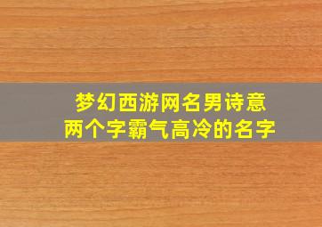 梦幻西游网名男诗意两个字霸气高冷的名字