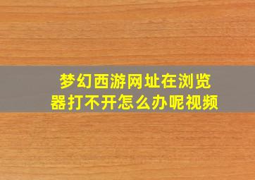 梦幻西游网址在浏览器打不开怎么办呢视频