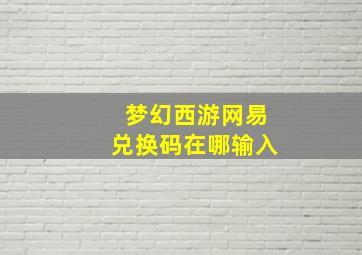 梦幻西游网易兑换码在哪输入