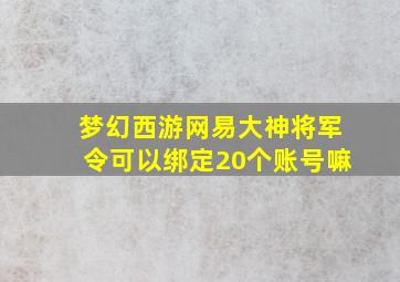 梦幻西游网易大神将军令可以绑定20个账号嘛